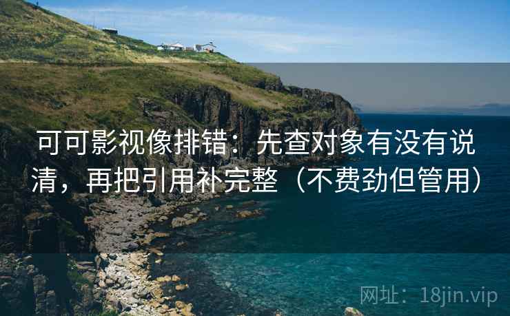 可可影视像排错：先查对象有没有说清，再把引用补完整（不费劲但管用）