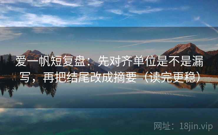 爱一帆短复盘：先对齐单位是不是漏写，再把结尾改成摘要（读完更稳）