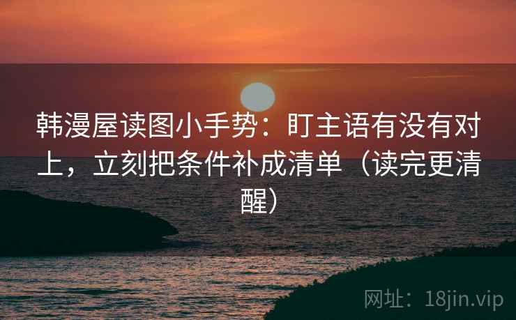 韩漫屋读图小手势：盯主语有没有对上，立刻把条件补成清单（读完更清醒）