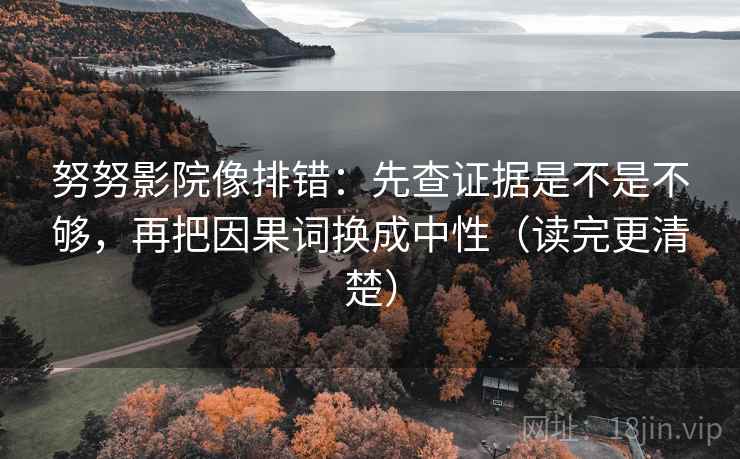 努努影院像排错：先查证据是不是不够，再把因果词换成中性（读完更清楚）