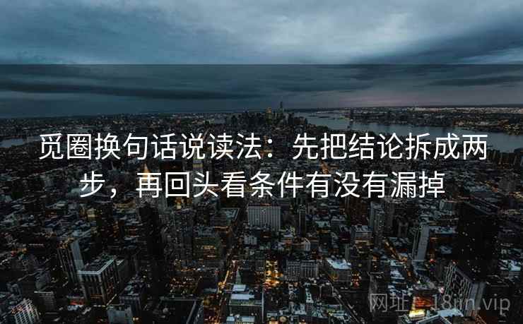 觅圈换句话说读法：先把结论拆成两步，再回头看条件有没有漏掉