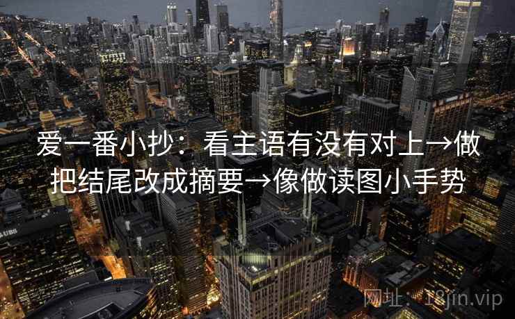 爱一番小抄：看主语有没有对上→做把结尾改成摘要→像做读图小手势