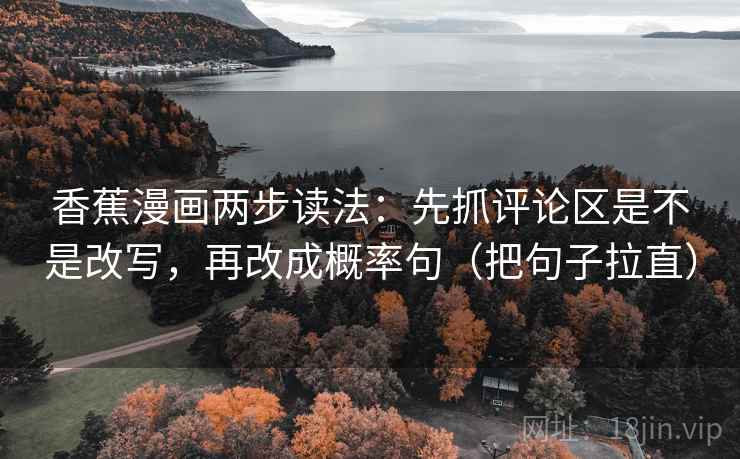 香蕉漫画两步读法：先抓评论区是不是改写，再改成概率句（把句子拉直）