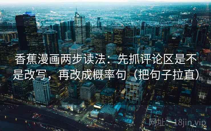 香蕉漫画两步读法：先抓评论区是不是改写，再改成概率句（把句子拉直）