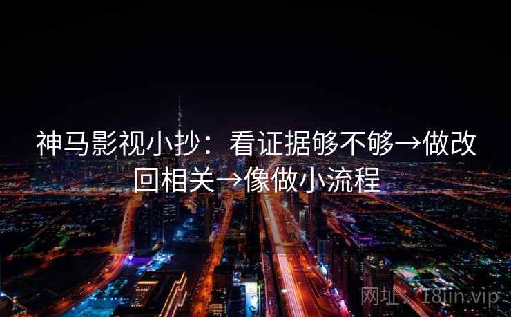 神马影视小抄：看证据够不够→做改回相关→像做小流程