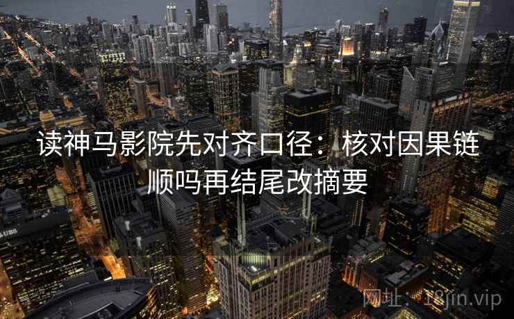 读神马影院先对齐口径：核对因果链顺吗再结尾改摘要