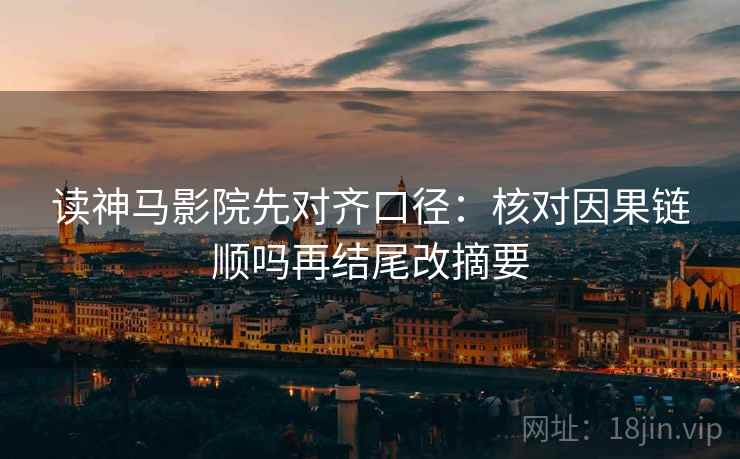 读神马影院先对齐口径：核对因果链顺吗再结尾改摘要