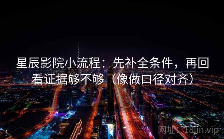星辰影院小流程：先补全条件，再回看证据够不够（像做口径对齐）