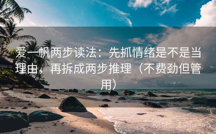 爱一帆两步读法：先抓情绪是不是当理由，再拆成两步推理（不费劲但管用）