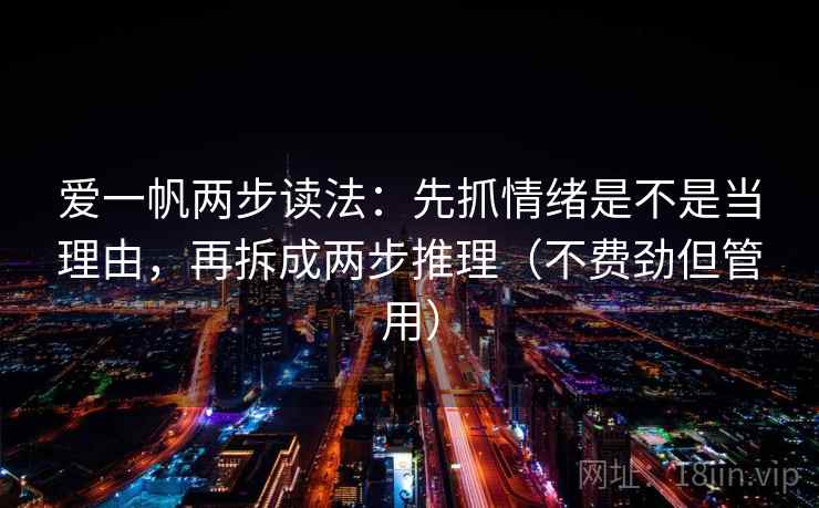 爱一帆两步读法：先抓情绪是不是当理由，再拆成两步推理（不费劲但管用）