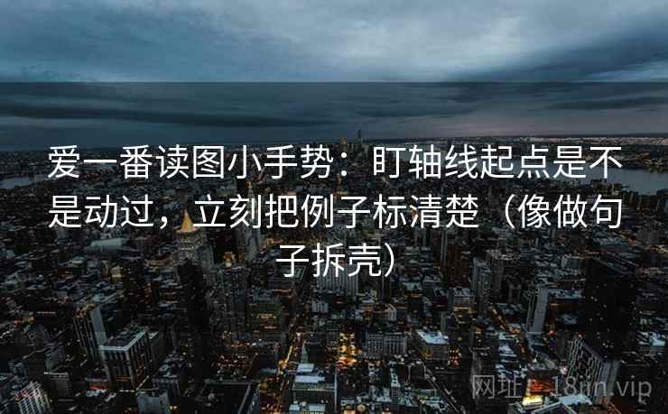 爱一番读图小手势：盯轴线起点是不是动过，立刻把例子标清楚（像做句子拆壳）