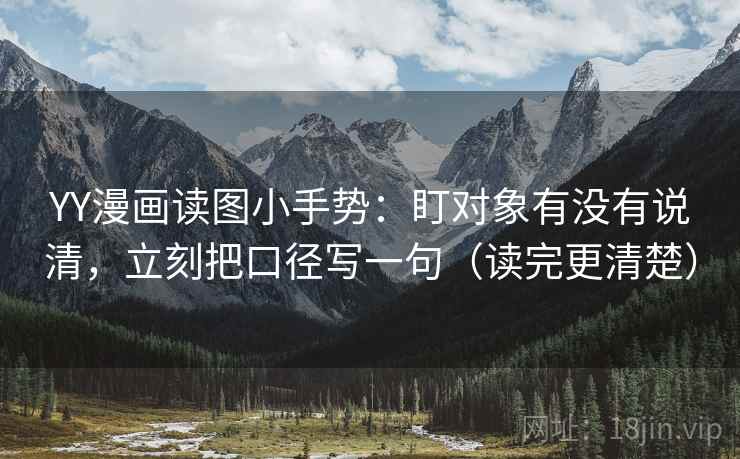 YY漫画读图小手势：盯对象有没有说清，立刻把口径写一句（读完更清楚）