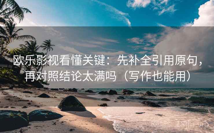 欧乐影视看懂关键：先补全引用原句，再对照结论太满吗（写作也能用）