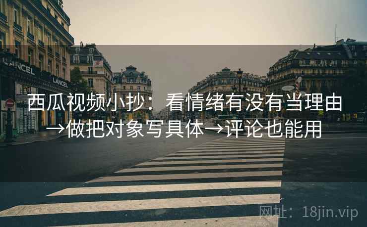 西瓜视频小抄：看情绪有没有当理由→做把对象写具体→评论也能用