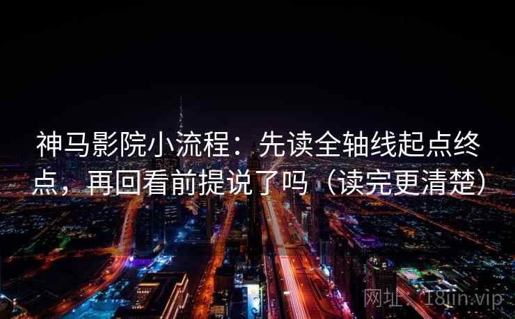 神马影院小流程：先读全轴线起点终点，再回看前提说了吗（读完更清楚）