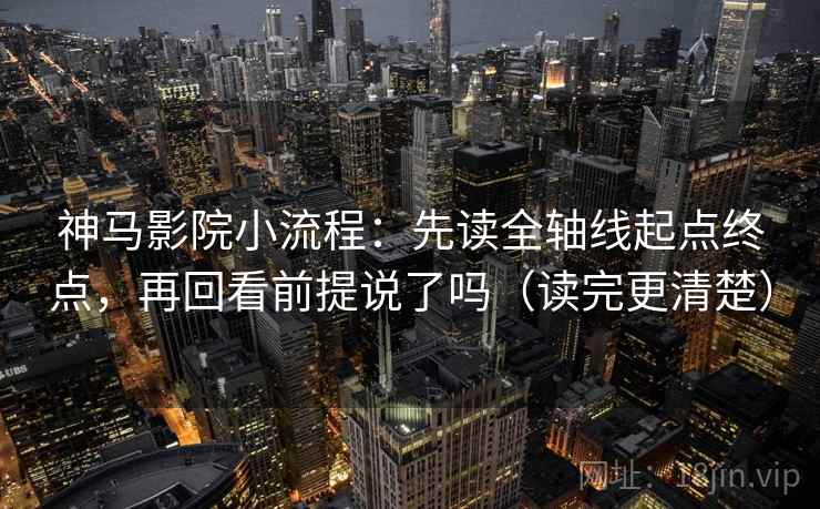 神马影院小流程：先读全轴线起点终点，再回看前提说了吗（读完更清楚）