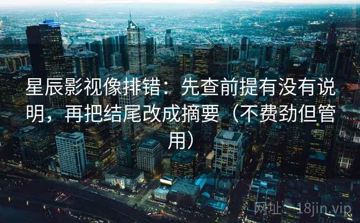 星辰影视像排错：先查前提有没有说明，再把结尾改成摘要（不费劲但管用）