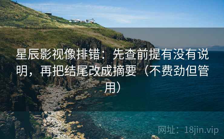星辰影视像排错：先查前提有没有说明，再把结尾改成摘要（不费劲但管用）