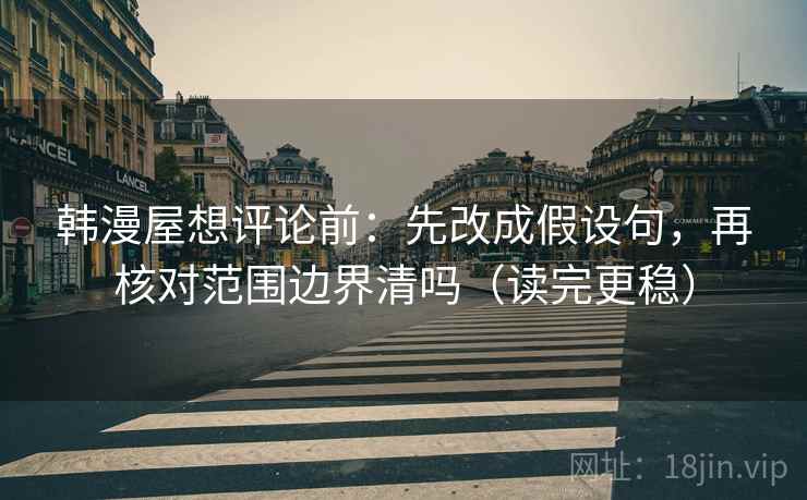 韩漫屋想评论前：先改成假设句，再核对范围边界清吗（读完更稳）