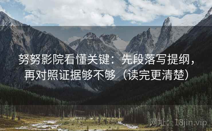 努努影院看懂关键:先段落写提纲,再对照证据够不够(读完更清楚) 努努影院看懂关键:先段落写提纲,再对照证据够不够(读完更清楚)