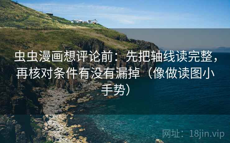 虫虫漫画想评论前：先把轴线读完整，再核对条件有没有漏掉（像做读图小手势）