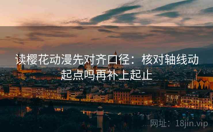 读樱花动漫先对齐口径:核对轴线动起点吗再补上起止 读樱花动漫先对齐口径:核对轴线动起点吗再补上起止