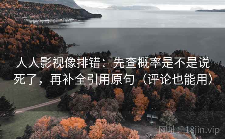 人人影视像排错:先查概率是不是说死了,再补全引用原句(评论也能用) 人人影视像排错:先查概率是不是说死了,再补全引用原句(评论也能用)