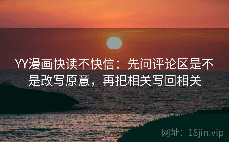YY漫画快读不快信：先问评论区是不是改写原意，再把相关写回相关