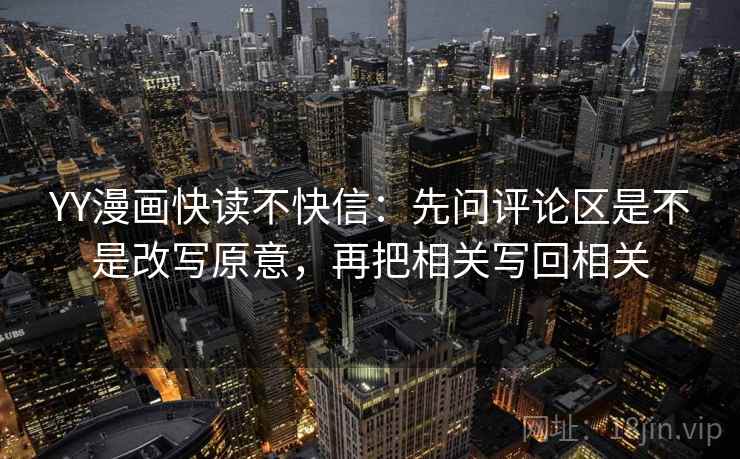 YY漫画快读不快信：先问评论区是不是改写原意，再把相关写回相关