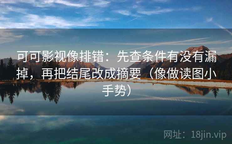 可可影视像排错:先查条件有没有漏掉,再把结尾改成摘要(像做读图小手势) 可可影视像排错:先查条件有没有漏掉,再把结尾改成摘要(像做读图小手势)