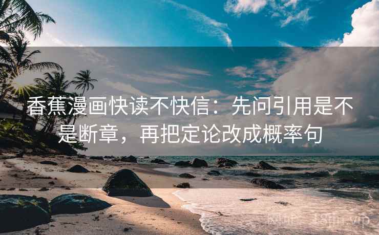 香蕉漫画快读不快信：先问引用是不是断章，再把定论改成概率句