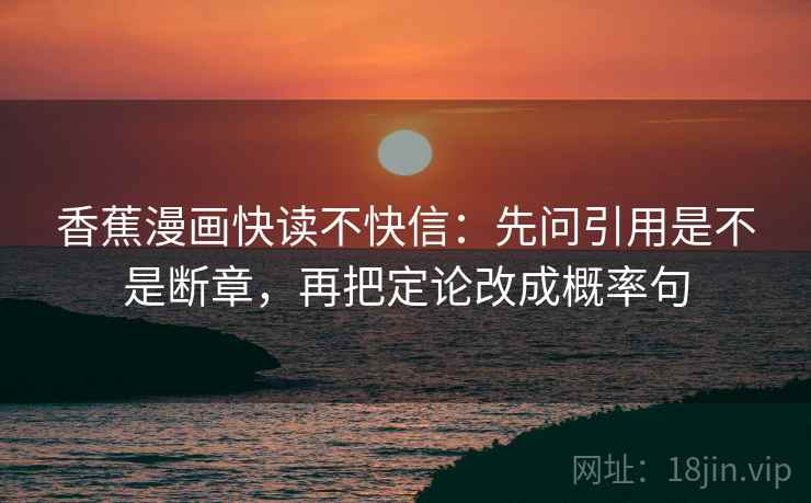 香蕉漫画快读不快信：先问引用是不是断章，再把定论改成概率句