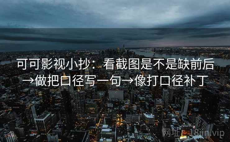 可可影视小抄：看截图是不是缺前后→做把口径写一句→像打口径补丁