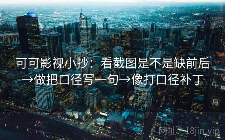 可可影视小抄：看截图是不是缺前后→做把口径写一句→像打口径补丁